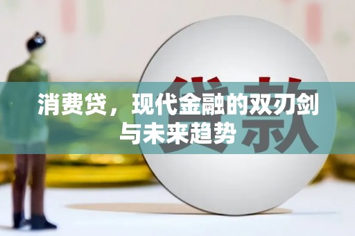 德江消费贷，现代金融的双刃剑与未来趋势