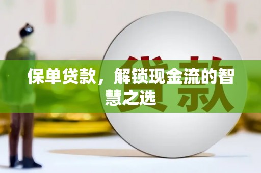 德江保单贷款，解锁现金流的智慧之选