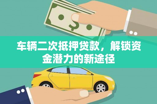 德江车辆二次抵押贷款，解锁资金潜力的新途径