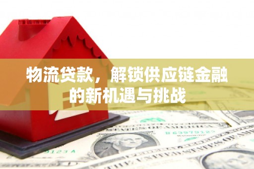 德江物流贷款，解锁供应链金融的新机遇与挑战