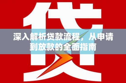 德江深入解析贷款流程，从申请到放款的全面指南