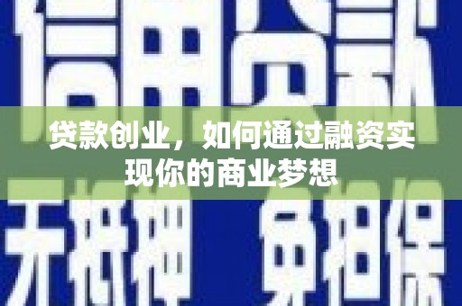 德江贷款创业，如何通过融资实现你的商业梦想