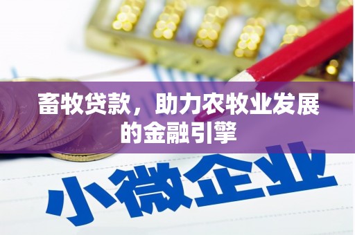 德江畜牧贷款，助力农牧业发展的金融引擎