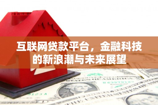 德江互联网贷款平台，金融科技的新浪潮与未来展望