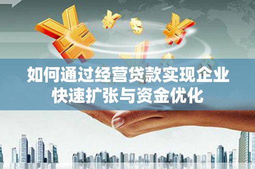德江如何通过经营贷款实现企业快速扩张与资金优化
