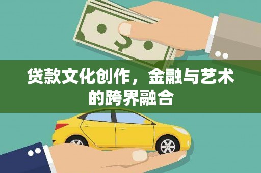 德江贷款文化创作，金融与艺术的跨界融合