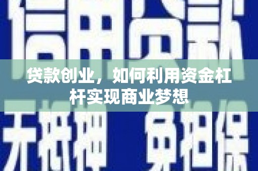 德江贷款创业，如何利用资金杠杆实现商业梦想