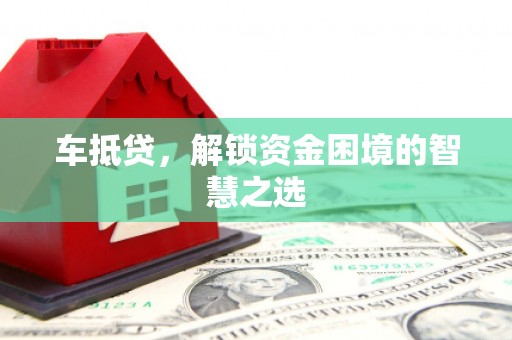德江车抵贷，解锁资金困境的智慧之选