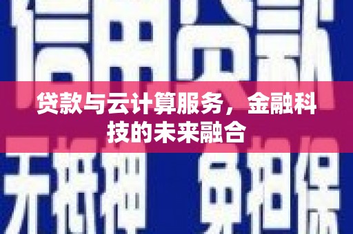 德江贷款与云计算服务，金融科技的未来融合