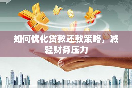 德江如何优化贷款还款策略，减轻财务压力