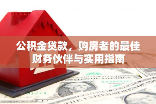 德江公积金贷款，购房者的最佳财务伙伴与实用指南