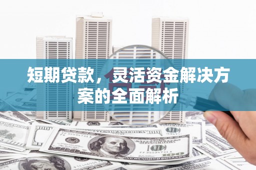 德江短期贷款，灵活资金解决方案的全面解析