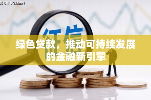 德江绿色贷款，推动可持续发展的金融新引擎