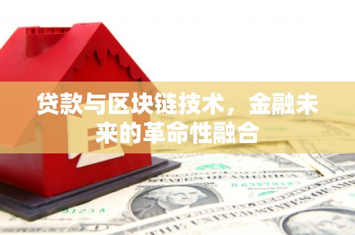 德江贷款与区块链技术，金融未来的革命性融合