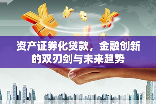 德江资产证券化贷款，金融创新的双刃剑与未来趋势