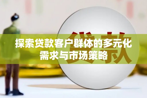 德江探索贷款客户群体的多元化需求与市场策略