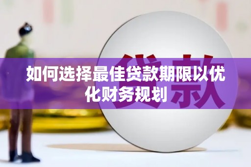 德江如何选择最佳贷款期限以优化财务规划