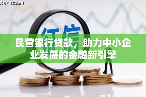 德江民营银行贷款，助力中小企业发展的金融新引擎