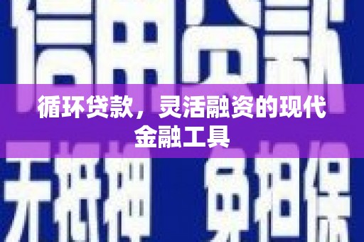 德江循环贷款，灵活融资的现代金融工具