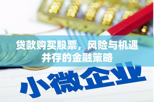德江贷款购买股票，风险与机遇并存的金融策略