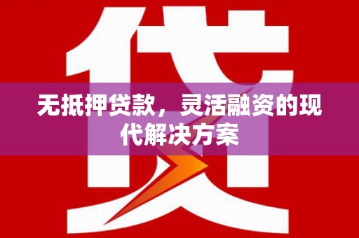 德江无抵押贷款，灵活融资的现代解决方案