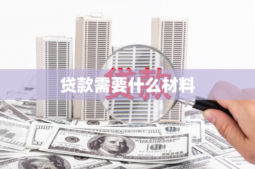 德江贷款需要什么材料
