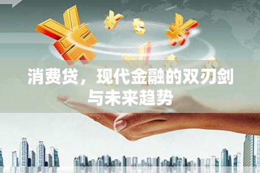 德江消费贷，现代金融的双刃剑与未来趋势