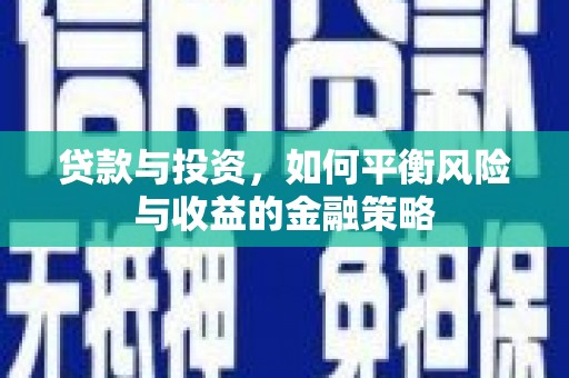 德江贷款与投资，如何平衡风险与收益的金融策略