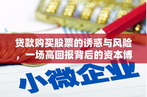 德江贷款购买股票的诱惑与风险，一场高回报背后的资本博弈