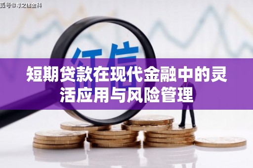 德江短期贷款在现代金融中的灵活应用与风险管理