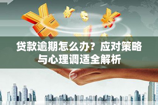 德江贷款逾期怎么办？应对策略与心理调适全解析