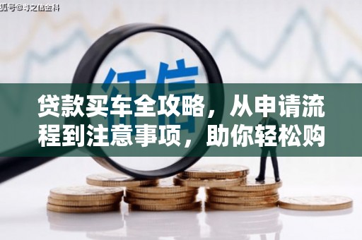 德江贷款买车全攻略，从申请流程到注意事项，助你轻松购车