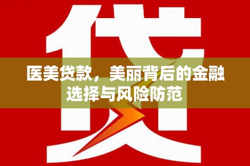 德江医美贷款，美丽背后的金融选择与风险防范