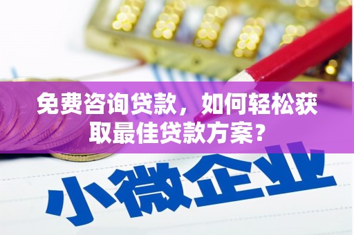 德江免费咨询贷款，如何轻松获取最佳贷款方案？